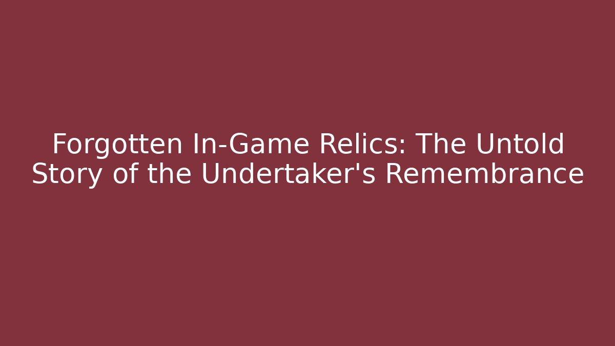 Forgotten In-Game Relics: The Untold Story of the Undertaker's Remembrance