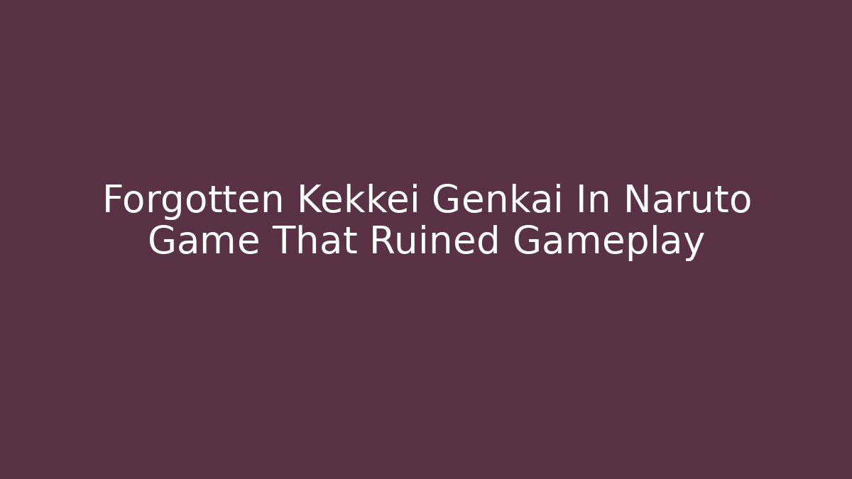 Forgotten Kekkei Genkai In Naruto Game That Ruined Gameplay