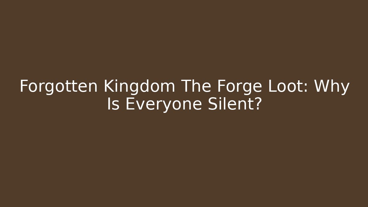 Forgotten Kingdom The Forge Loot: Why Is Everyone Silent?