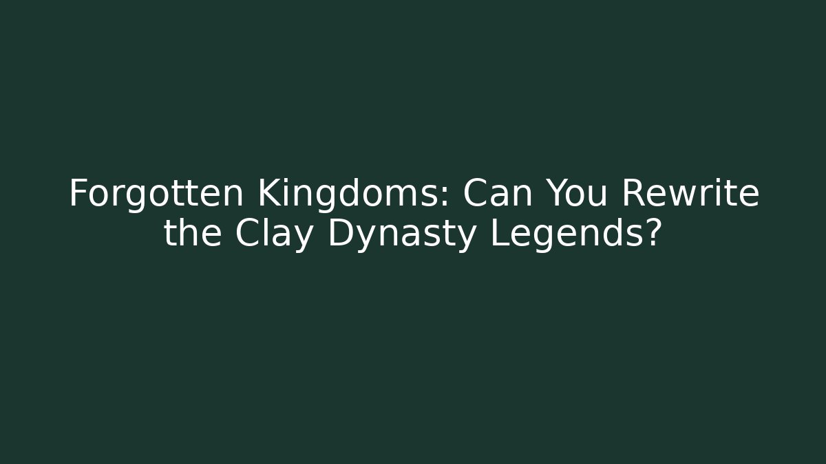 Forgotten Kingdoms: Can You Rewrite the Clay Dynasty Legends?