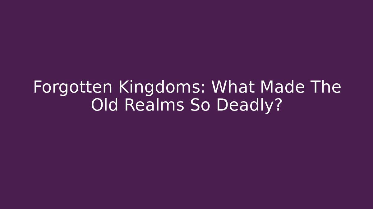 Forgotten Kingdoms: What Made The Old Realms So Deadly? - Create More Assets