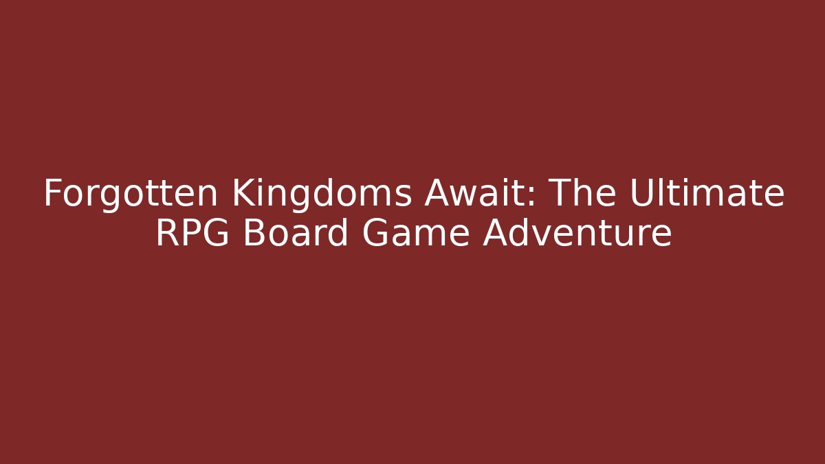 Forgotten Kingdoms Await: The Ultimate RPG Board Game Adventure