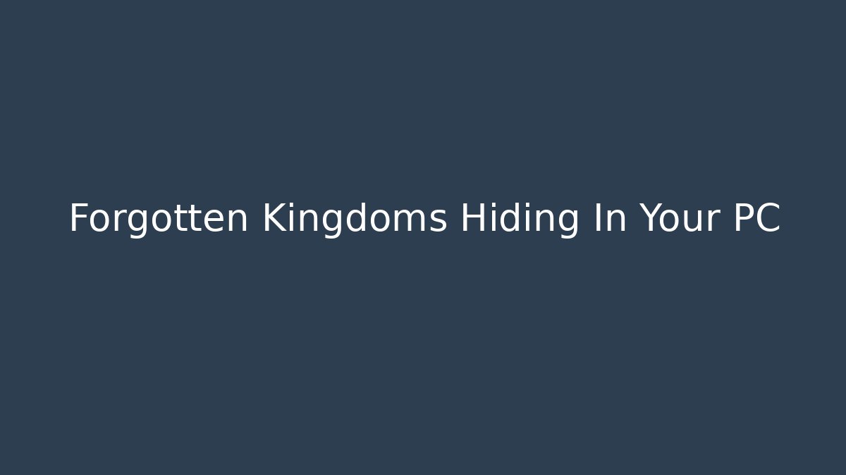 Forgotten Kingdoms Hiding In Your PC