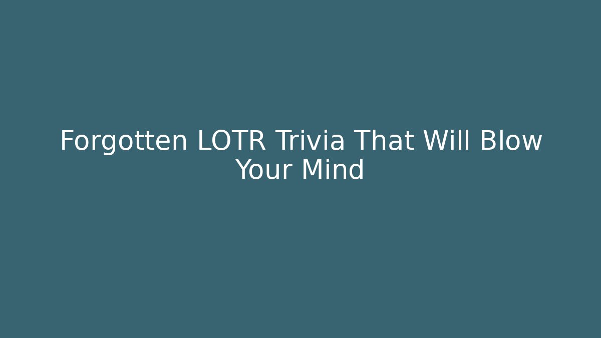 Forgotten LOTR Trivia That Will Blow Your Mind