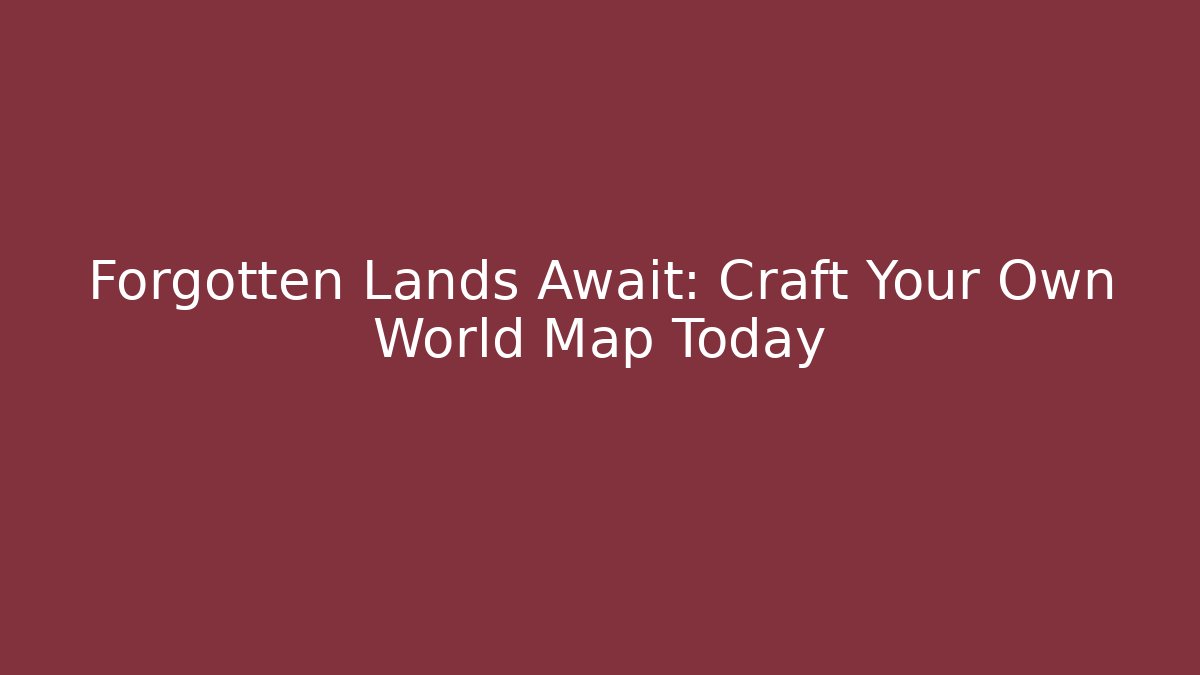 Forgotten Lands Await: Craft Your Own World Map Today