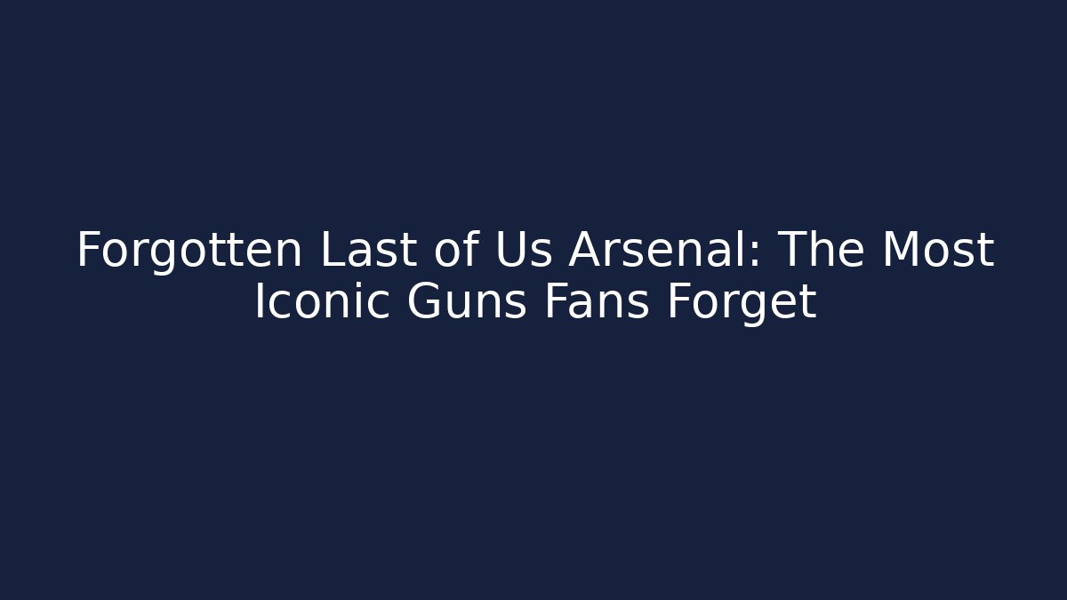 Forgotten Last of Us Arsenal: The Most Iconic Guns Fans Forget