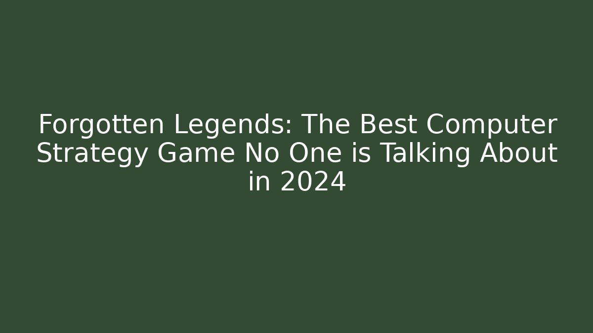Forgotten Legends: The Best Computer Strategy Game No One is Talking About in 2024