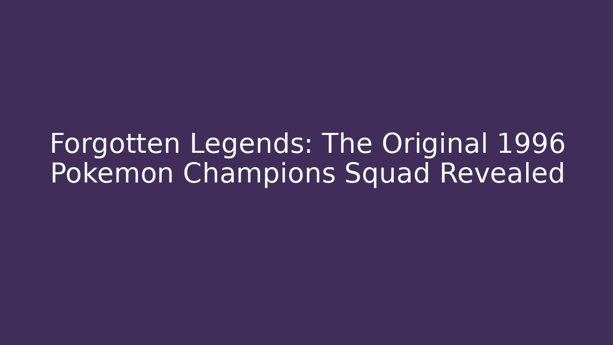 Forgotten Legends: The Original 1996 Pokemon Champions Squad Revealed