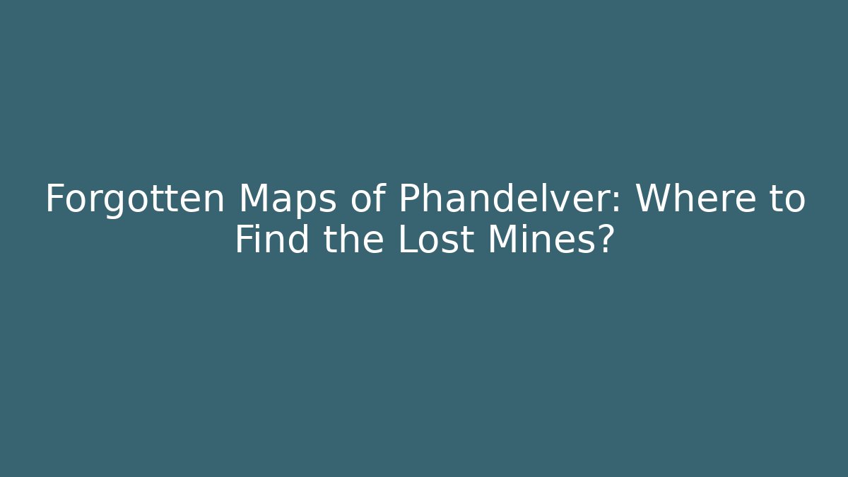 Forgotten Maps of Phandelver: Where to Find the Lost Mines?