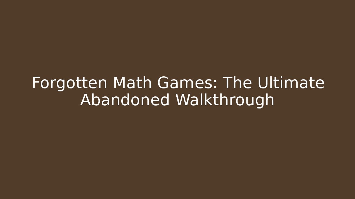 Forgotten Math Games: The Ultimate Abandoned Walkthrough - Create More Assets