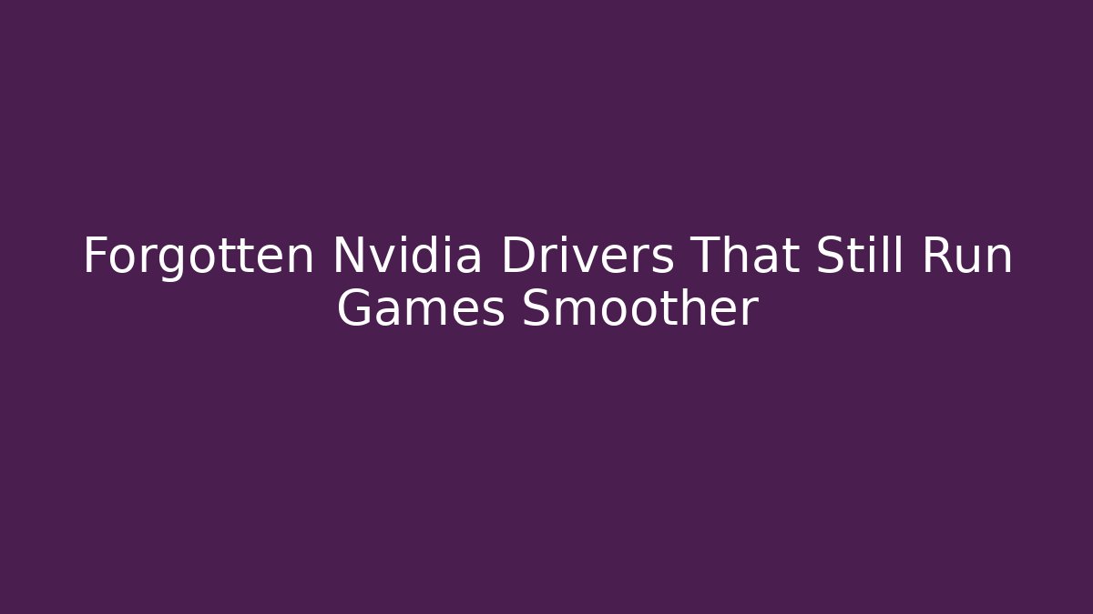 Forgotten Nvidia Drivers That Still Run Games Smoother