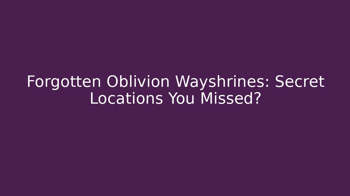 Forgotten Oblivion Wayshrines: Secret Locations You Missed?