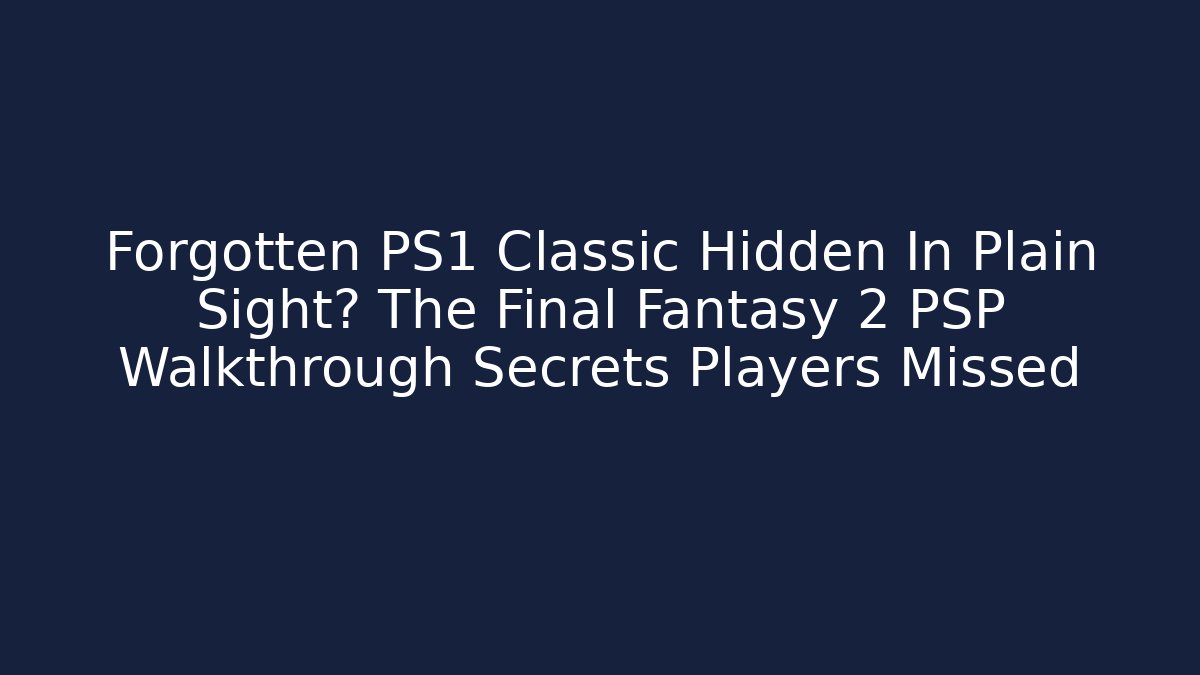 Forgotten PS1 Classic Hidden In Plain Sight? The Final Fantasy 2 PSP Walkthrough Secrets Players Missed
