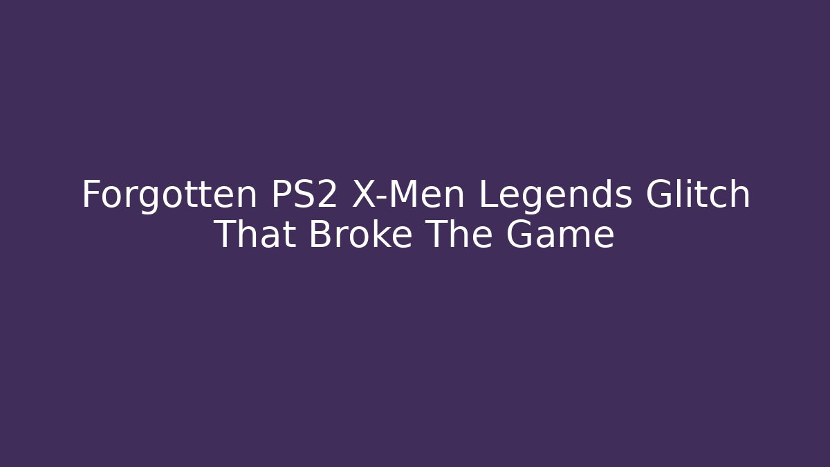 Forgotten PS2 X-Men Legends Glitch That Broke The Game