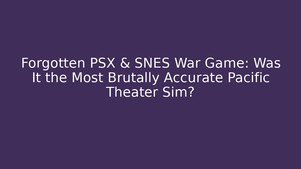 Forgotten PSX & SNES War Game: Was It the Most Brutally Accurate Pacific Theater Sim?