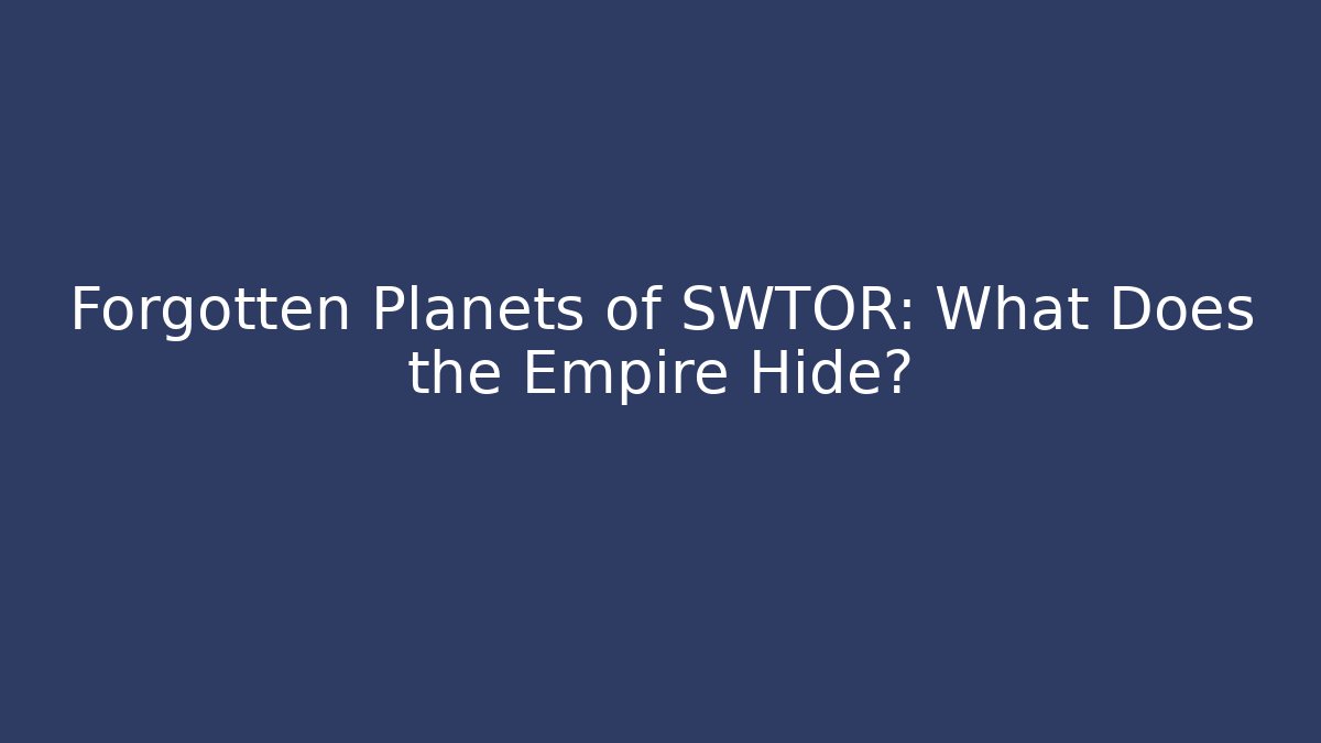Forgotten Planets of SWTOR: What Does the Empire Hide?