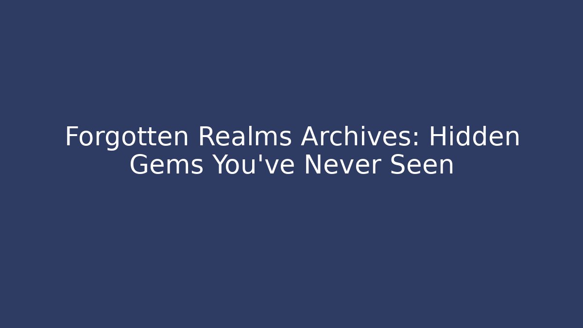 Forgotten Realms Archives: Hidden Gems You've Never Seen