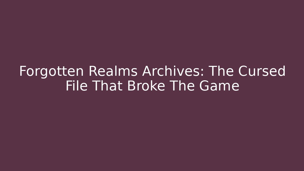 Forgotten Realms Archives: The Cursed File That Broke The Game