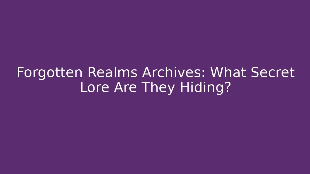 Forgotten Realms Archives: What Secret Lore Are They Hiding?