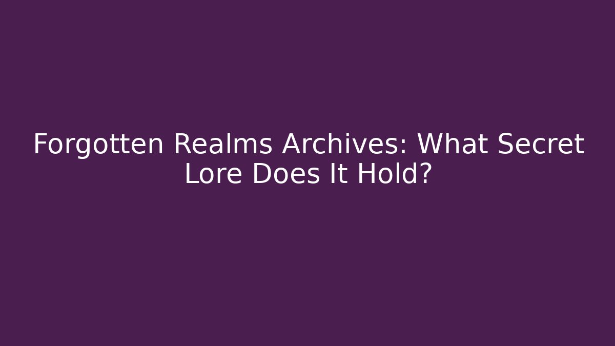 Forgotten Realms Archives: What Secret Lore Does It Hold?