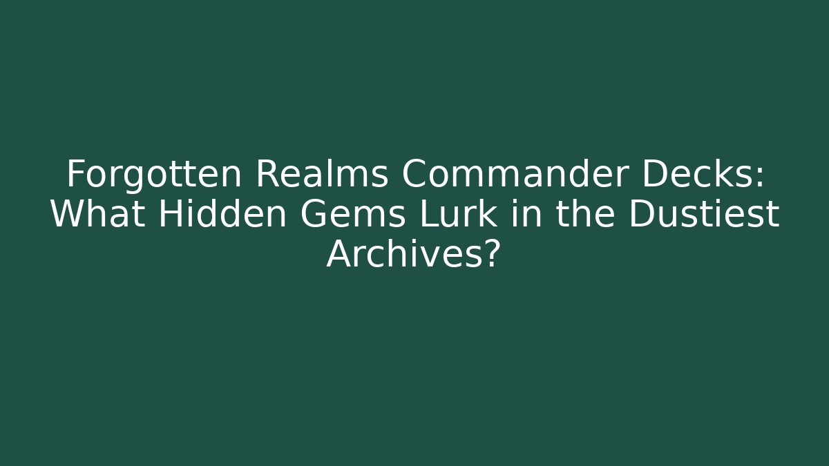 Forgotten Realms Commander Decks: What Hidden Gems Lurk in the Dustiest Archives?