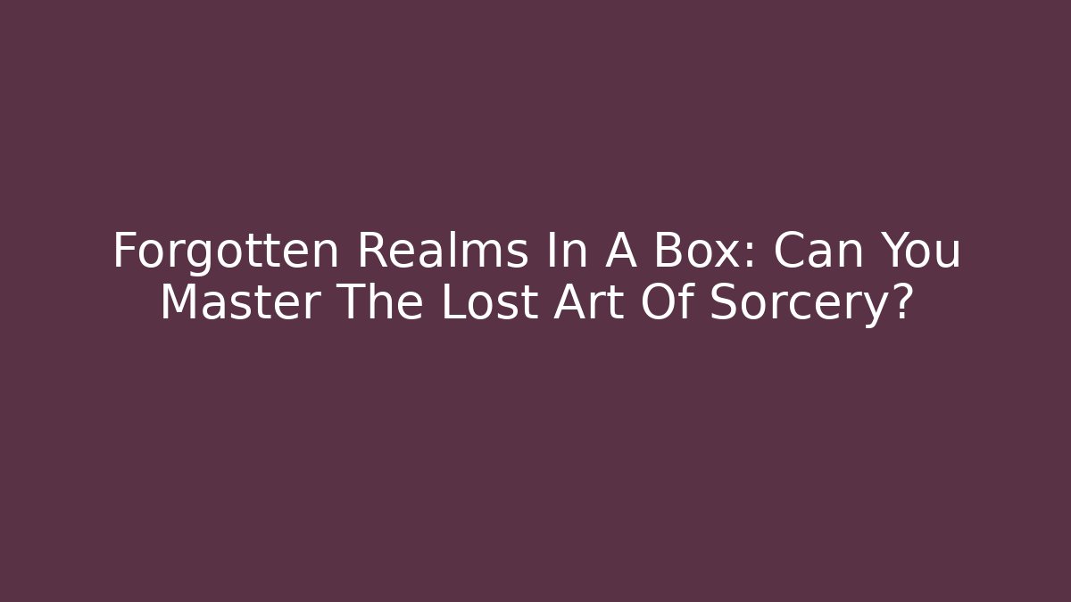 Forgotten Realms In A Box: Can You Master The Lost Art Of Sorcery?