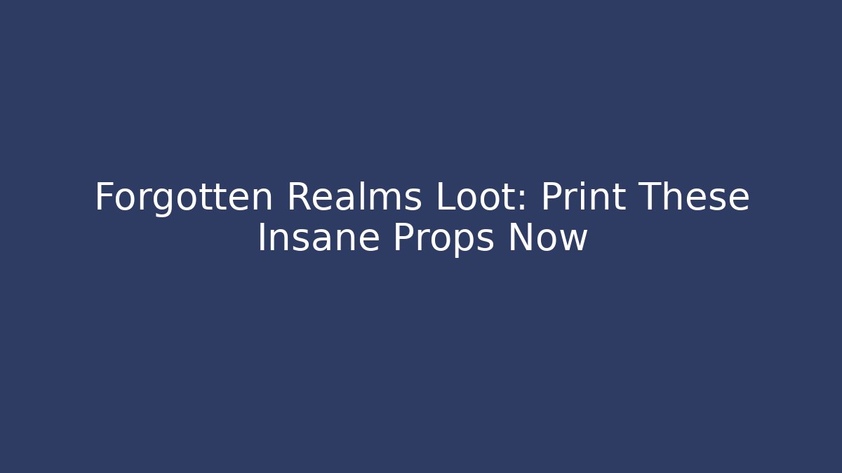 Forgotten Realms Loot: Print These Insane Props Now
