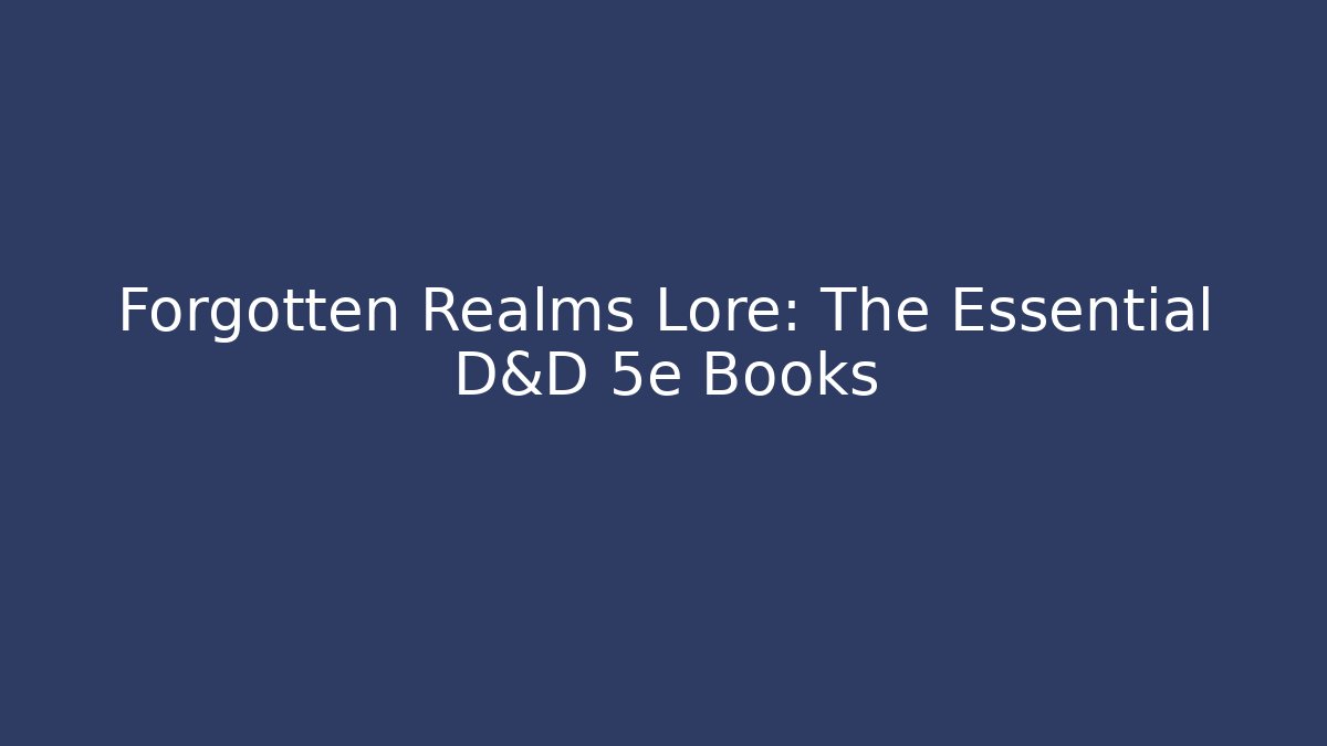 Forgotten Realms Lore: The Essential D&D 5e Books - Create More Assets