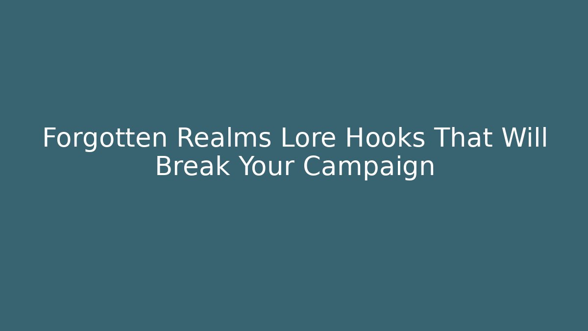 Forgotten Realms Lore Hooks That Will Break Your Campaign