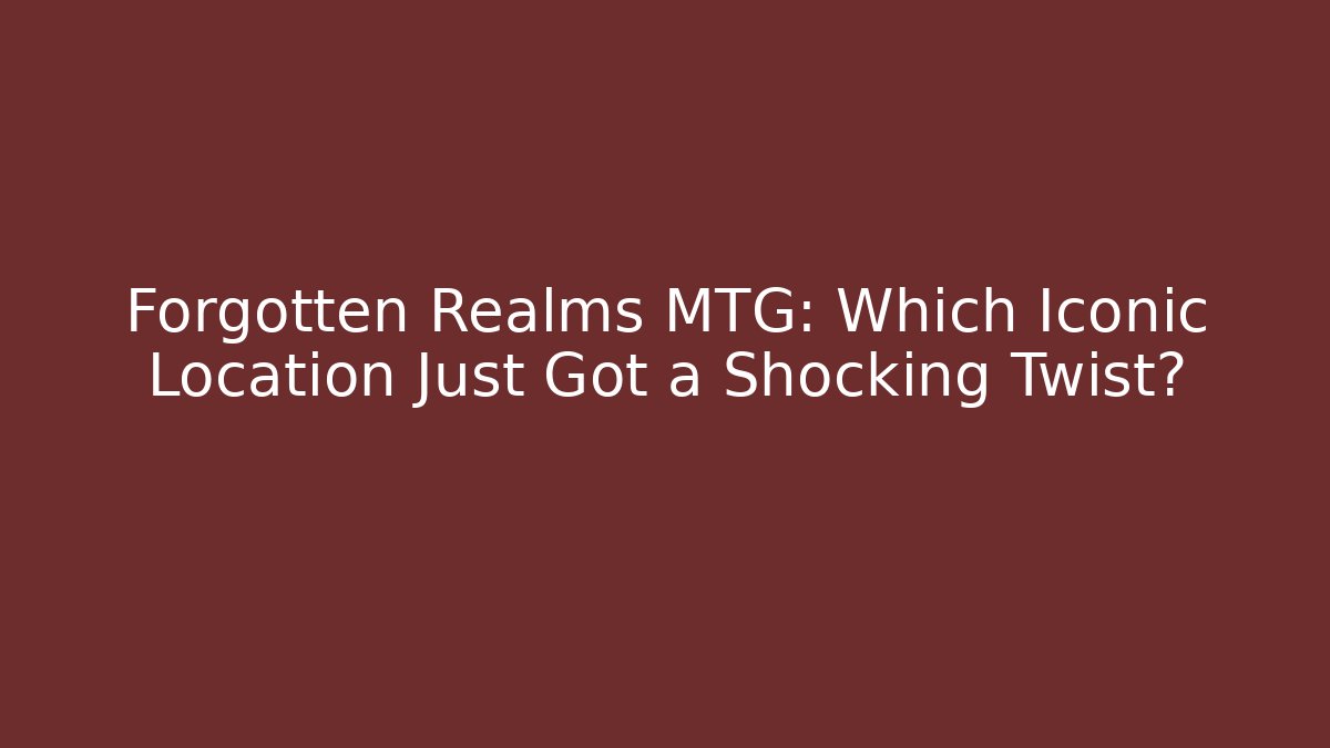Forgotten Realms MTG: Which Iconic Location Just Got a Shocking Twist?