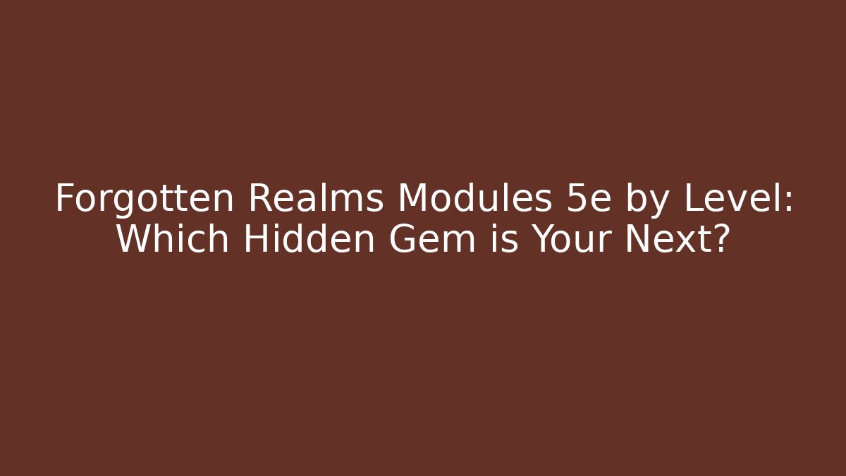 Forgotten Realms Modules 5e by Level: Which Hidden Gem is Your Next?