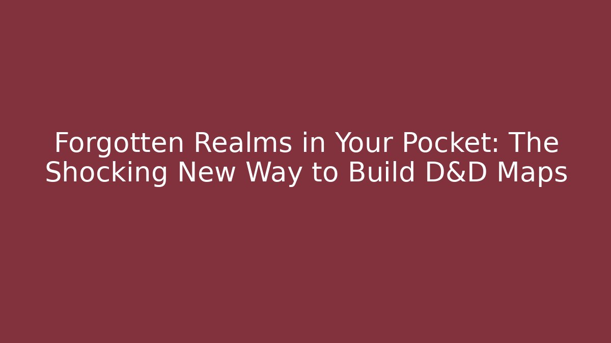 Forgotten Realms in Your Pocket: The Shocking New Way to Build D&D Maps