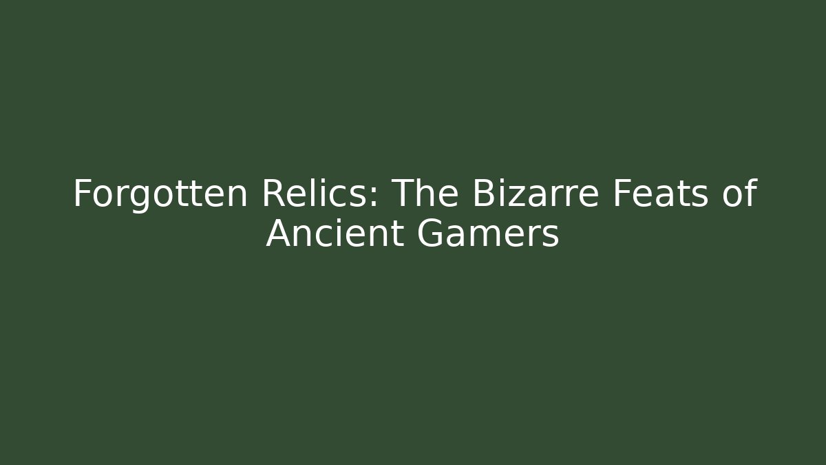 Forgotten Relics: The Bizarre Feats of Ancient Gamers