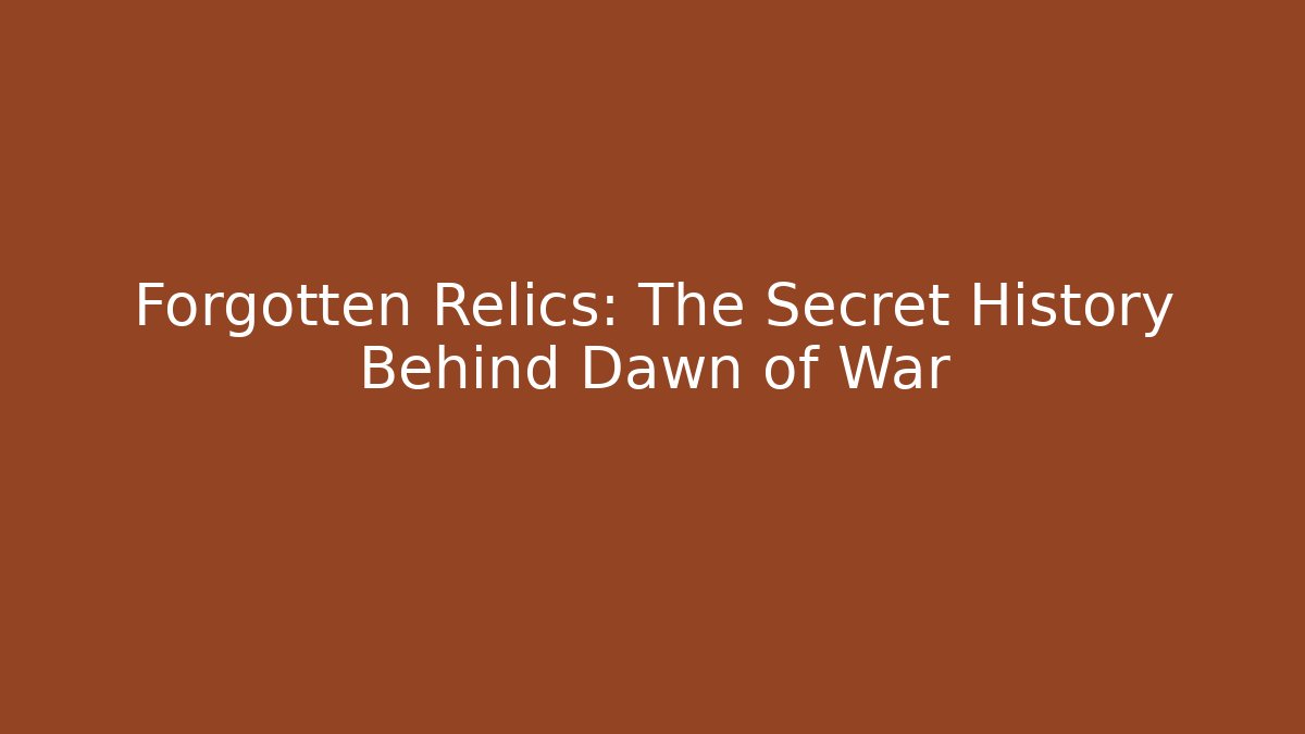 Forgotten Relics: The Secret History Behind Dawn of War