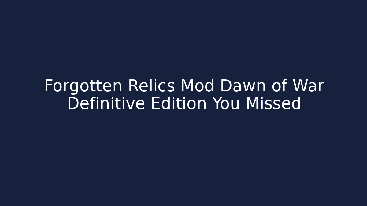 Forgotten Relics Mod Dawn of War Definitive Edition You Missed