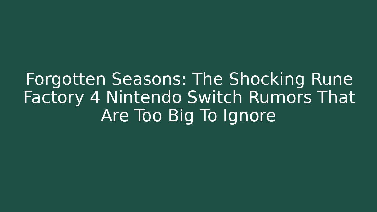 Forgotten Seasons: The Shocking Rune Factory 4 Nintendo Switch Rumors That Are Too Big To Ignore