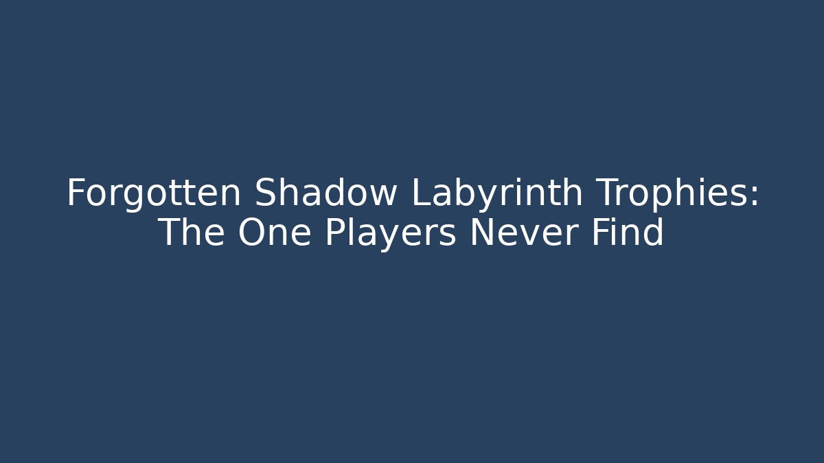Forgotten Shadow Labyrinth Trophies: The One Players Never Find