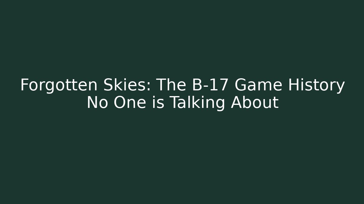 Forgotten Skies: The B-17 Game History No One is Talking About
