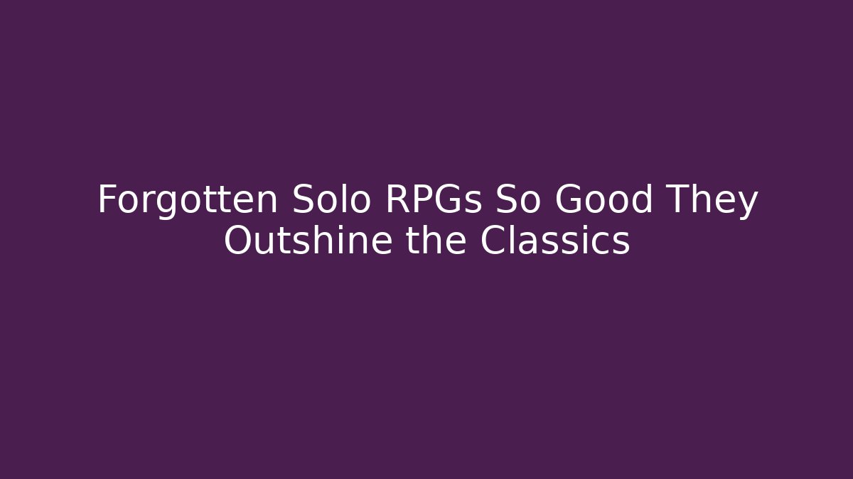 Forgotten Solo RPGs So Good They Outshine the Classics