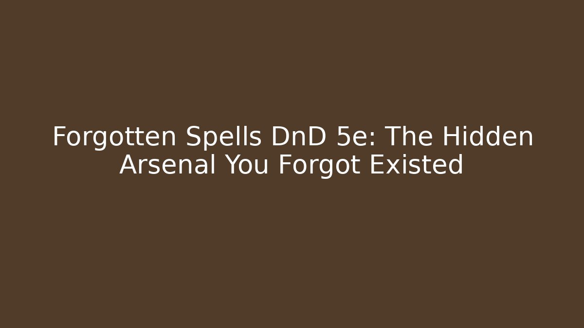 Forgotten Spells DnD 5e: The Hidden Arsenal You Forgot Existed