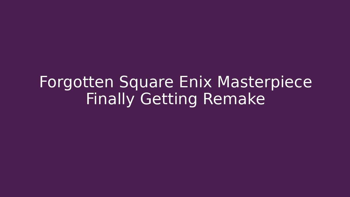 Forgotten Square Enix Masterpiece Finally Getting Remake - Create More Assets