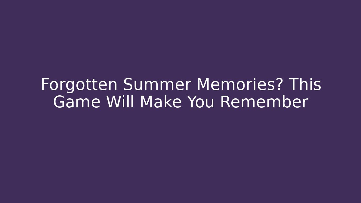 Forgotten Summer Memories? This Game Will Make You Remember