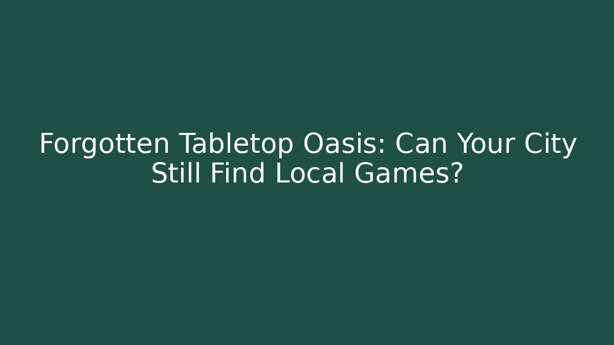 Forgotten Tabletop Oasis: Can Your City Still Find Local Games?
