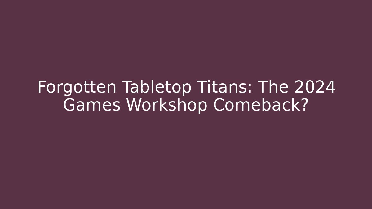 Forgotten Tabletop Titans: The 2024 Games Workshop Comeback? - Create More Assets
