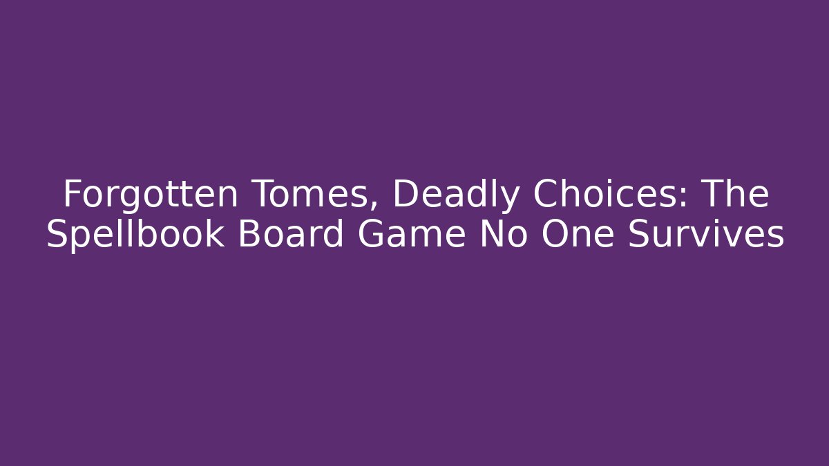 Forgotten Tomes, Deadly Choices: The Spellbook Board Game No One Survives