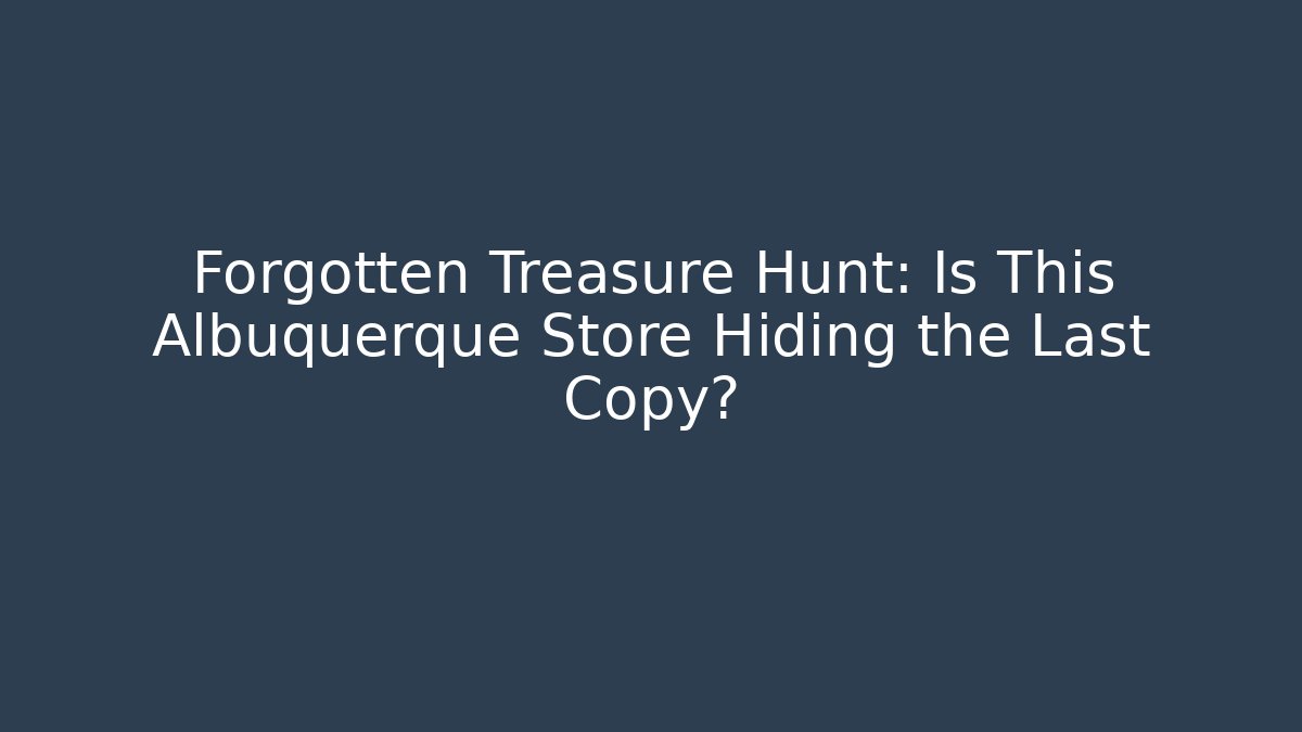Forgotten Treasure Hunt: Is This Albuquerque Store Hiding the Last Copy?