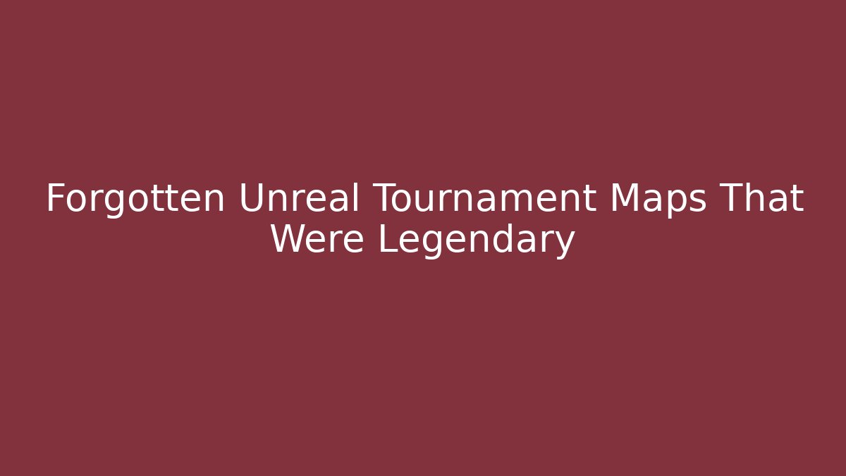 Forgotten Unreal Tournament Maps That Were Legendary