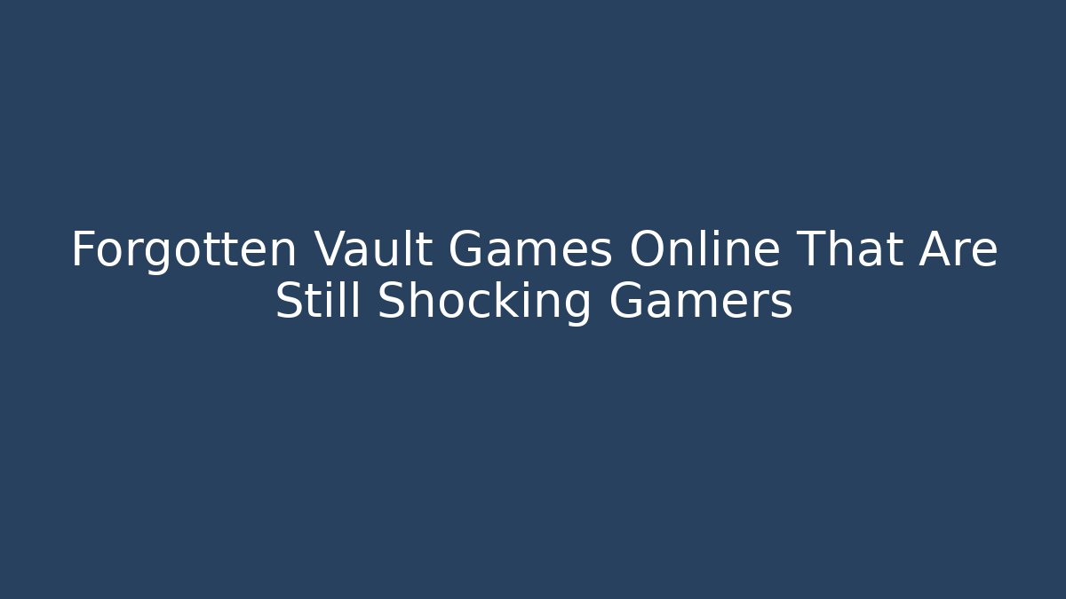 Forgotten Vault Games Online That Are Still Shocking Gamers