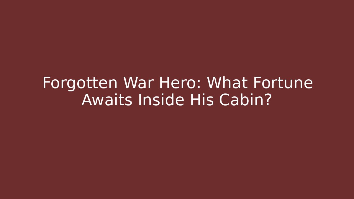 Forgotten War Hero: What Fortune Awaits Inside His Cabin?