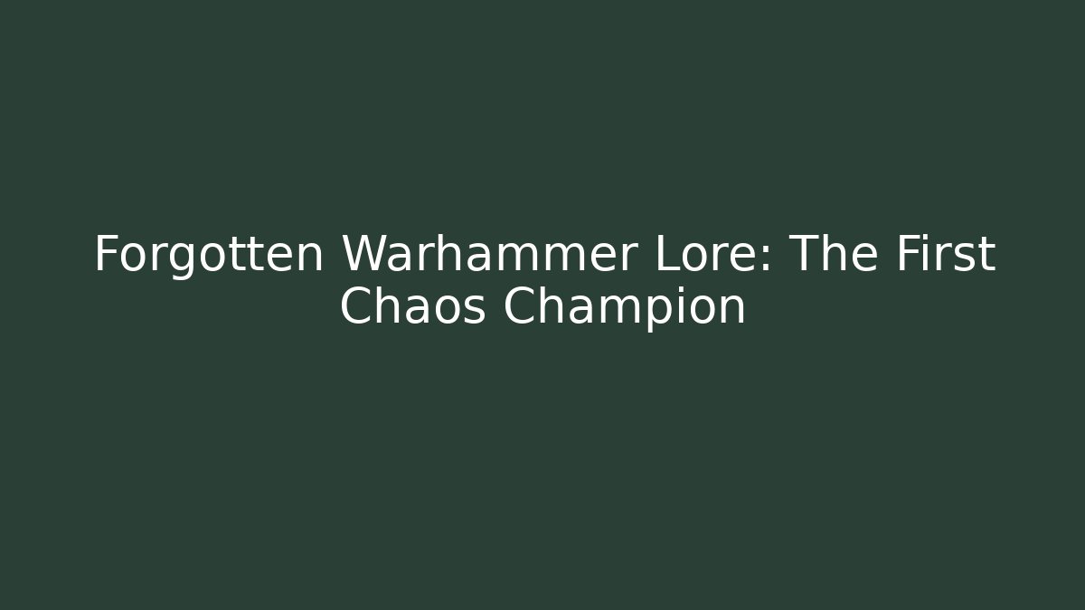 Forgotten Warhammer Lore: The First Chaos Champion